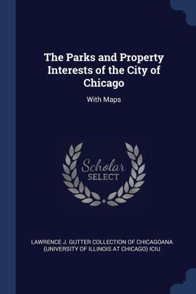 The Parks And Property Interests Of The City Of Chicago: With Maps