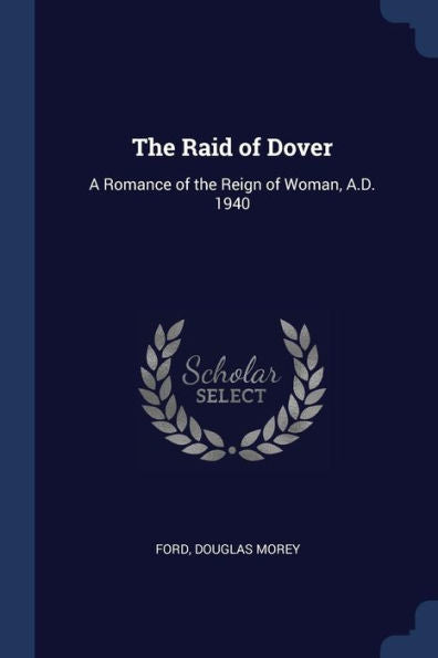 The Raid Of Dover: A Romance Of The Reign Of Woman, A.D. 1940