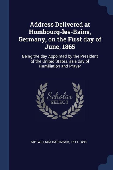 Address Delivered At Hombourg-Les-Bains, Germany, On The First Day Of June, 1865: Being The Day Appointed By The President Of The United States, As A Day Of Humiliation And Prayer