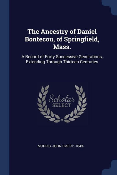 The Ancestry Of Daniel Bontecou, Of Springfield, Mass.: A Record Of Forty Successive Generations, Extending Through Thirteen Centuries