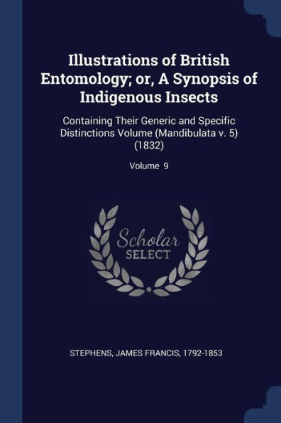 Illustrations Of British Entomology; Or, A Synopsis Of Indigenous Insects: Containing Their Generic And Specific Distinctions Volume (Mandibulata V. 5) (1832); Volume 9