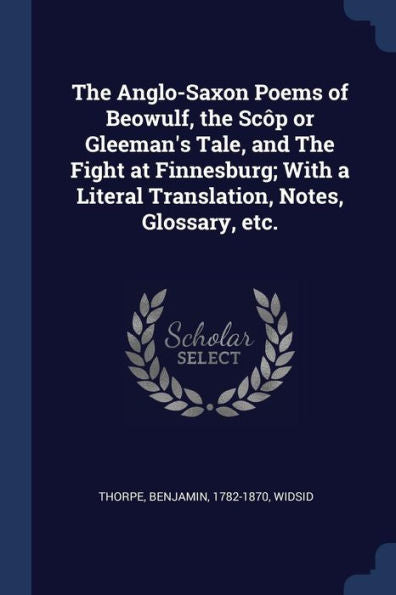 The Anglo-Saxon Poems Of Beowulf, The Scôp Or Gleeman'S Tale, And The Fight At Finnesburg; With A Literal Translation, Notes, Glossary, Etc.