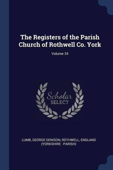 The Registers Of The Parish Church Of Rothwell Co. York; Volume 34