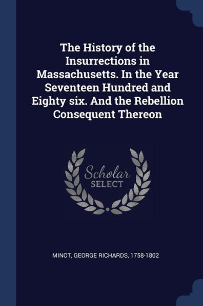 The History Of The Insurrections In Massachusetts. In The Year Seventeen Hundred And Eighty Six. And The Rebellion Consequent Thereon