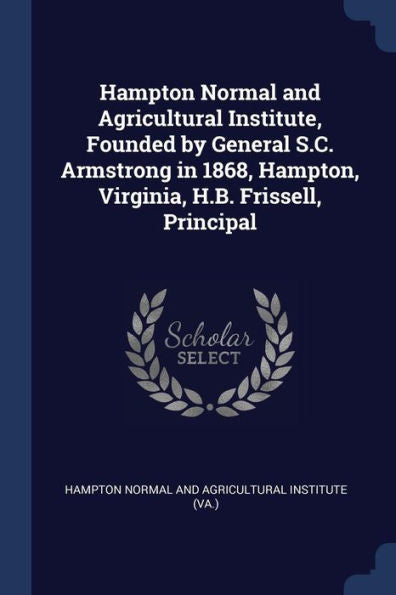 Hampton Normal And Agricultural Institute, Founded By General S.C. Armstrong In 1868, Hampton, Virginia, H.B. Frissell, Principal