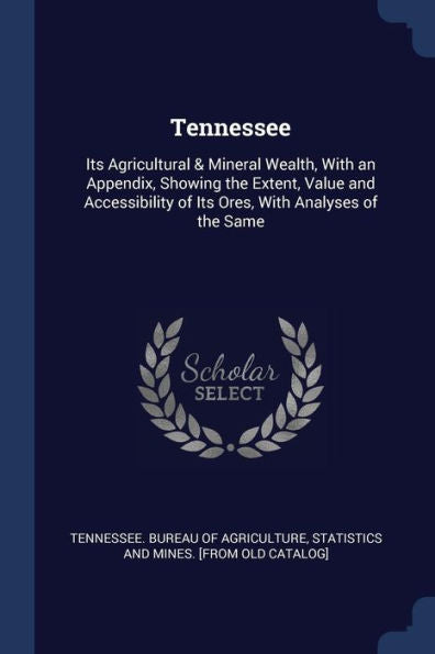 Tennessee: Its Agricultural & Mineral Wealth, With An Appendix, Showing The Extent, Value And Accessibility Of Its Ores, With Analyses Of The Same