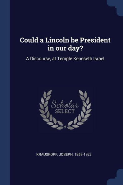 Could A Lincoln Be President In Our Day?: A Discourse, At Temple Keneseth Israel