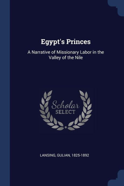 Egypt'S Princes: A Narrative Of Missionary Labor In The Valley Of The Nile