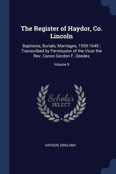 The Register Of Haydor, Co. Lincoln: Baptisms, Burials, Marriages, 1559-1649; Transcribed By Permission Of The Vicar The Rev. Canon Gordon F. Deedes; Volume 9