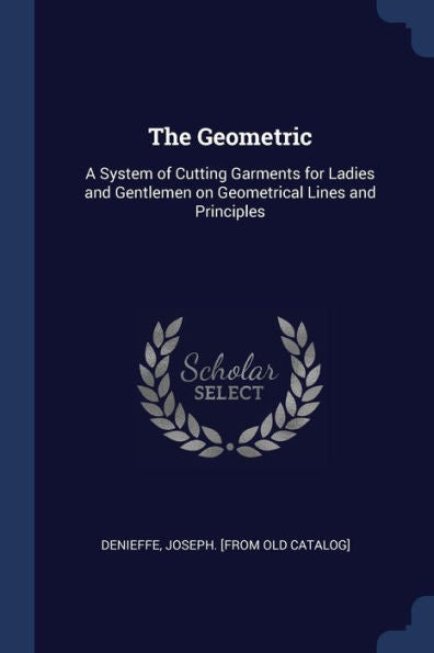 The Geometric: A System Of Cutting Garments For Ladies And Gentlemen On Geometrical Lines And Principles