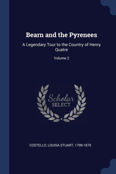 Bearn And The Pyrenees: A Legendary Tour To The Country Of Henry Quatre; Volume 2