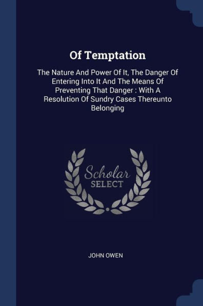 Of Temptation: The Nature And Power Of It, The Danger Of Entering Into It And The Means Of Preventing That Danger: With A Resolution Of Sundry Cases Thereunto Belonging