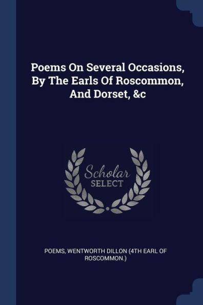 Poems On Several Occasions, By The Earls Of Roscommon, And Dorset, &C