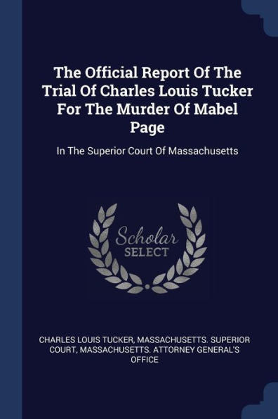 The Official Report Of The Trial Of Charles Louis Tucker For The Murder Of Mabel Page: In The Superior Court Of Massachusetts