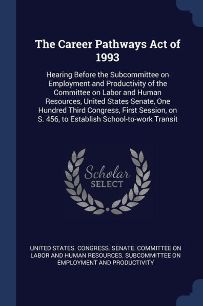 The Career Pathways Act Of 1993: Hearing Before The Subcommittee On Employment And Productivity Of The Committee On Labor And Human Resources, United ... S. 456, To Establish School-To-Work Transit