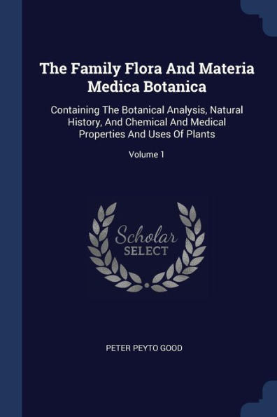 The Family Flora And Materia Medica Botanica: Containing The Botanical Analysis, Natural History, And Chemical And Medical Properties And Uses Of Plants; Volume 1