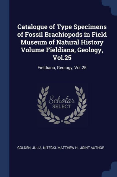 Catalogue Of Type Specimens Of Fossil Brachiopods In Field Museum Of Natural History Volume Fieldiana, Geology, Vol.25: Fieldiana, Geology, Vol.25