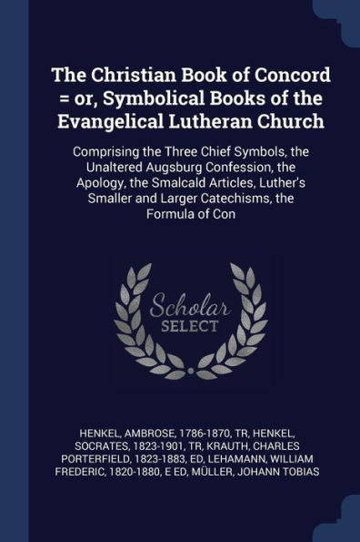 The Christian Book Of Concord = Or, Symbolical Books Of The Evangelical Lutheran Church: Comprising The Three Chief Symbols, The Unaltered Augsburg ... And Larger Catechisms, The Formula Of Con