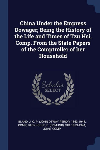 China Under The Empress Dowager; Being The History Of The Life And Times Of Tzu Hsi, Comp. From The State Papers Of The Comptroller Of Her Household