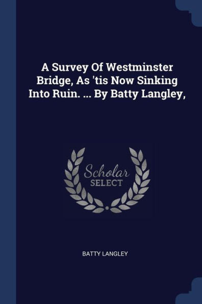 A Survey Of Westminster Bridge, As 'Tis Now Sinking Into Ruin. ... By Batty Langley,
