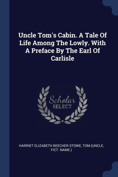 Uncle Tom'S Cabin. A Tale Of Life Among The Lowly. With A Preface By The Earl Of Carlisle