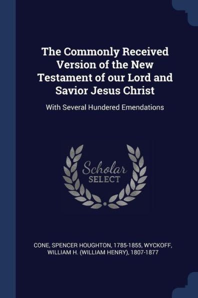 The Commonly Received Version Of The New Testament Of Our Lord And Savior Jesus Christ: With Several Hundered Emendations
