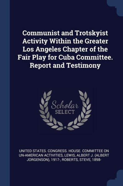 Communist And Trotskyist Activity Within The Greater Los Angeles Chapter Of The Fair Play For Cuba Committee. Report And Testimony