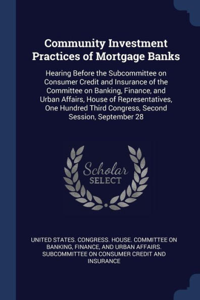 Community Investment Practices Of Mortgage Banks: Hearing Before The Subcommittee On Consumer Credit And Insurance Of The Committee On Banking, ... Third Congress, Second Session, September 28