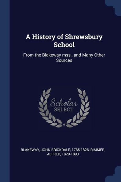 A History Of Shrewsbury School: From The Blakeway Mss., And Many Other Sources