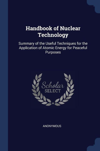 Handbook Of Nuclear Technology: Summary Of The Useful Techniques For The Application Of Atomic Energy For Peaceful Purposes