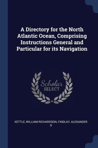 A Directory For The North Atlantic Ocean, Comprising Instructions General And Particular For Its Navigation