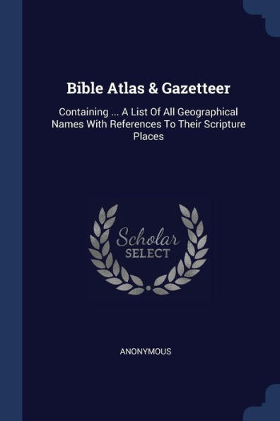 Bible Atlas & Gazetteer: Containing ... A List Of All Geographical Names With References To Their Scripture Places