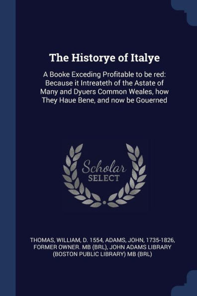 The Historye Of Italye: A Booke Exceding Profitable To Be Red: Because It Intreateth Of The Astate Of Many And Dyuers Common Weales, How They Haue Bene, And Now Be Gouerned