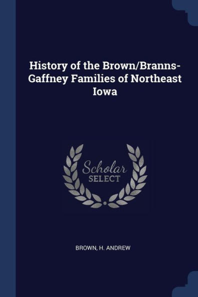 History Of The Brown/Branns-Gaffney Families Of Northeast Iowa