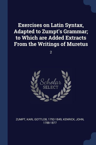 Exercises On Latin Syntax, Adapted To Zumpt'S Grammar; To Which Are Added Extracts From The Writings Of Muretus: 2
