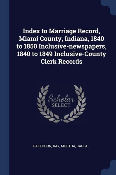 Index To Marriage Record, Miami County, Indiana, 1840 To 1850 Inclusive-Newspapers, 1840 To 1849 Inclusive-County Clerk Records