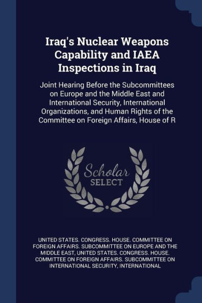 Iraq'S Nuclear Weapons Capability And Iaea Inspections In Iraq: Joint Hearing Before The Subcommittees On Europe And The Middle East And International ... The Committee On Foreign Affairs, House Of R