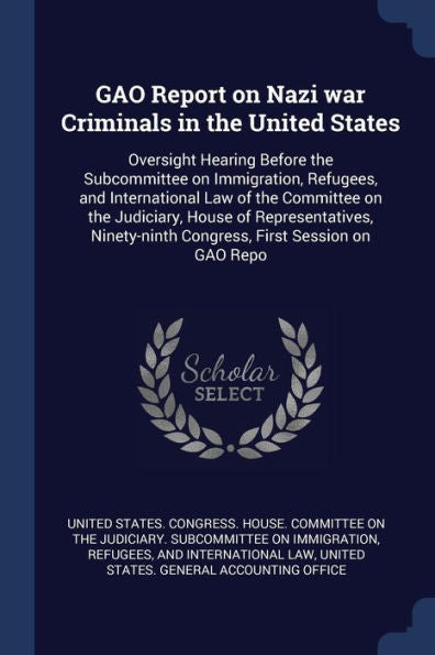 Gao Report On Nazi War Criminals In The United States: Oversight Hearing Before The Subcommittee On Immigration, Refugees, And International Law Of ... Congress, First Session On Gao Repo