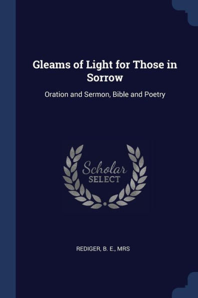 Gleams Of Light For Those In Sorrow: Oration And Sermon, Bible And Poetry