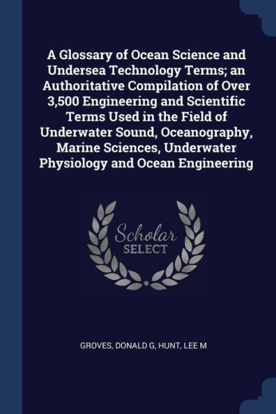 A Glossary Of Ocean Science And Undersea Technology Terms; An Authoritative Compilation Of Over 3,500 Engineering And Scientific Terms Used In The ... Underwater Physiology And Ocean Engineering