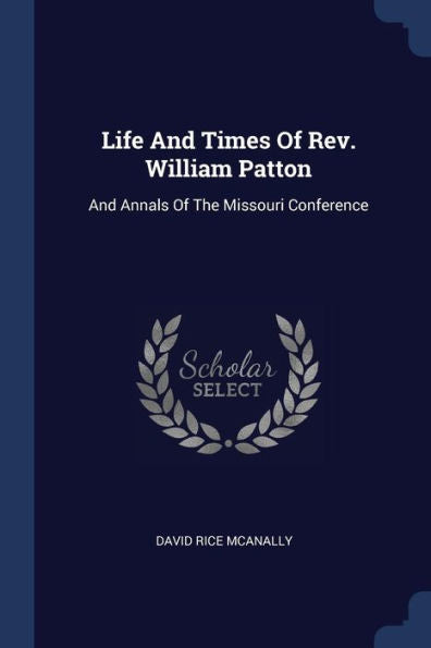 Life And Times Of Rev. William Patton: And Annals Of The Missouri Conference