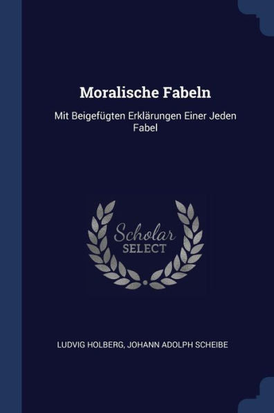 Moralische Fabeln: Mit Beigefügten Erklärungen Einer Jeden Fabel