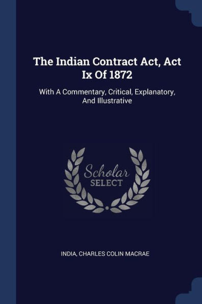 The Indian Contract Act, Act Ix Of 1872: With A Commentary, Critical, Explanatory, And Illustrative
