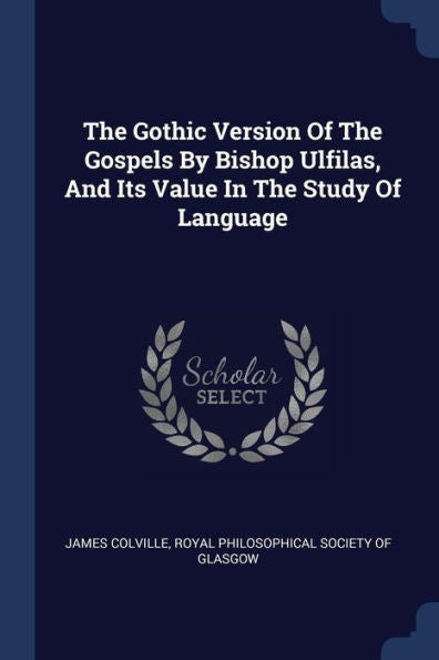 The Gothic Version Of The Gospels By Bishop Ulfilas, And Its Value In The Study Of Language