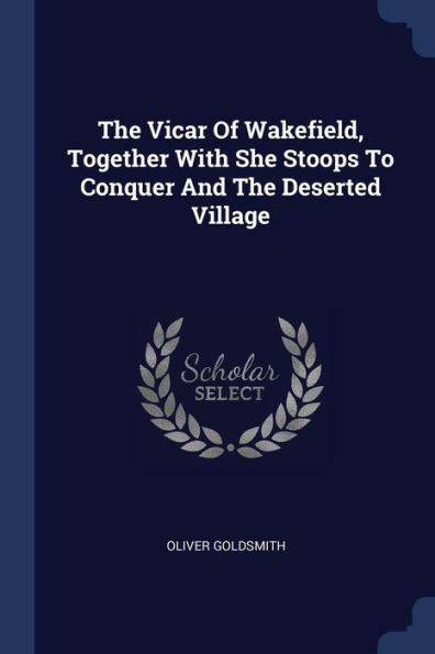 The Vicar Of Wakefield, Together With She Stoops To Conquer And The Deserted Village