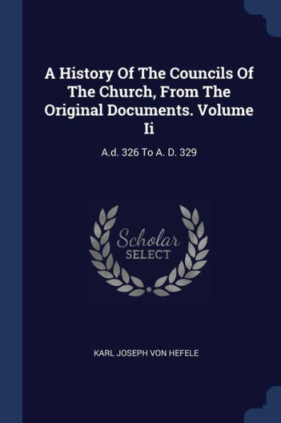 A History Of The Councils Of The Church, From The Original Documents. Volume Ii: A.D. 326 To A. D. 329
