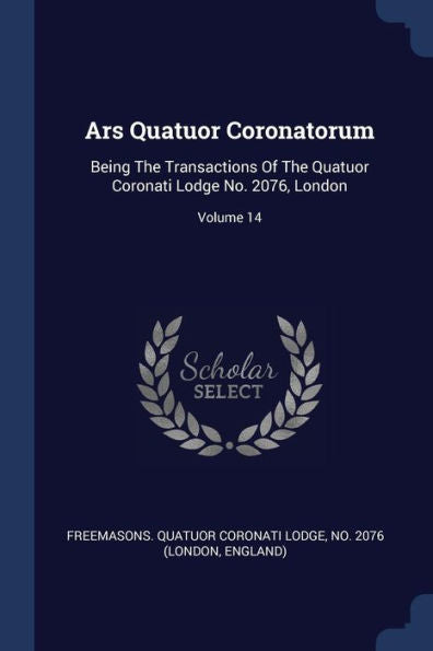 Ars Quatuor Coronatorum: Being The Transactions Of The Quatuor Coronati Lodge No. 2076, London; Volume 14