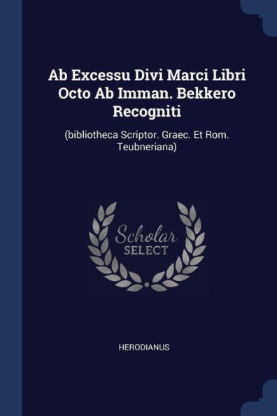 Ab Excessu Divi Marci Libri Octo Ab Imman. Bekkero Recogniti: (Bibliotheca Scriptor. Graec. Et Rom. Teubneriana)