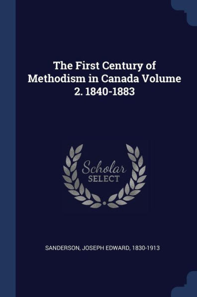 The First Century Of Methodism In Canada Volume 2. 1840-1883