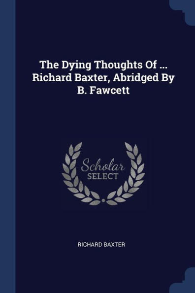 The Dying Thoughts Of ... Richard Baxter, Abridged By B. Fawcett